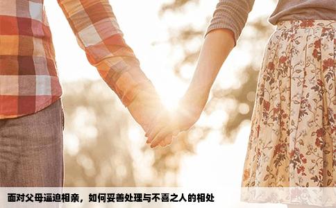 面对父母逼迫相亲，如何妥善处理与不喜之人的相处