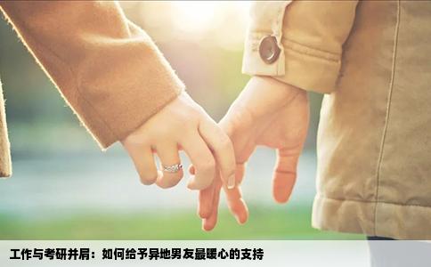 工作与考研并肩：如何给予异地男友最暖心的支持