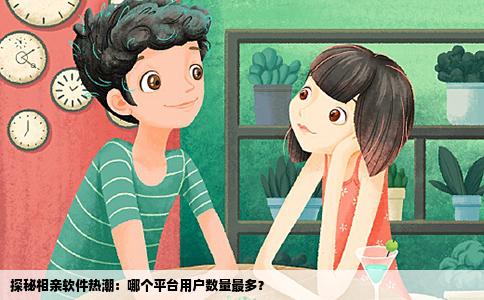 探秘相亲软件热潮：哪个平台用户数量最多？