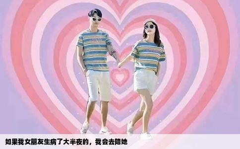 如果我女朋友生病了大半夜的，我会去陪她