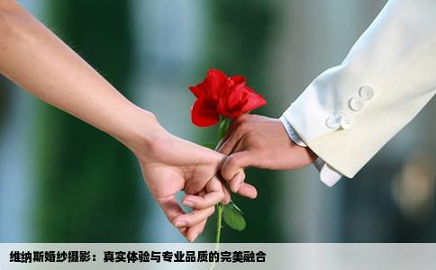 维纳斯婚纱摄影：真实体验与专业品质的完美融合