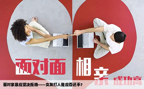 面对家暴应坚决拒绝——女友打人我应否还手？