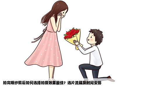 拍完婚纱照后如何选择拍摄效果最佳？选片流程及时间安排
