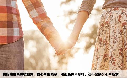 我拒绝相亲男被指责，我心中的疑惑：达到条件又怎样，还不是缺少心中所求