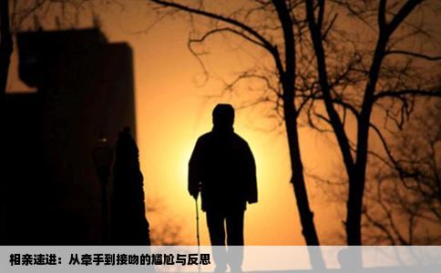 相亲速进：从牵手到接吻的尴尬与反思