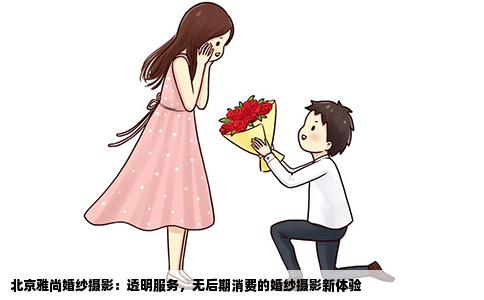 北京雅尚婚纱摄影：透明服务，无后期消费的婚纱摄影新体验