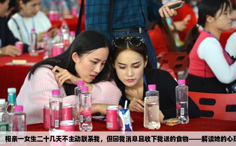 相亲一女生二十几天不主动联系我，但回我消息且收下我送的食物——解读她的心理与我的应对策略