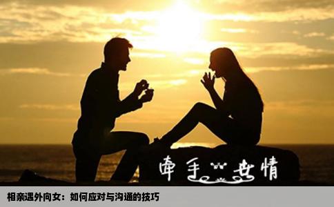 相亲遇外向女：如何应对与沟通的技巧