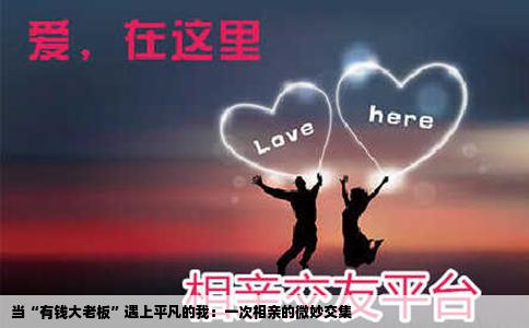 当“有钱大老板”遇上平凡的我：一次相亲的微妙交集