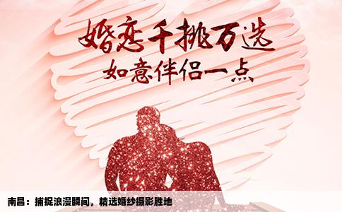 南昌：捕捉浪漫瞬间，精选婚纱摄影胜地
