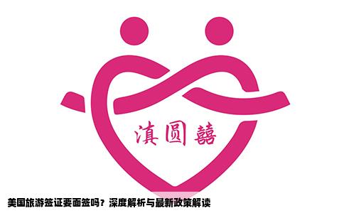 美国旅游签证要面签吗？深度解析与最新政策解读