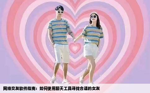 网络交友软件指南：如何使用聊天工具寻找合适的女友