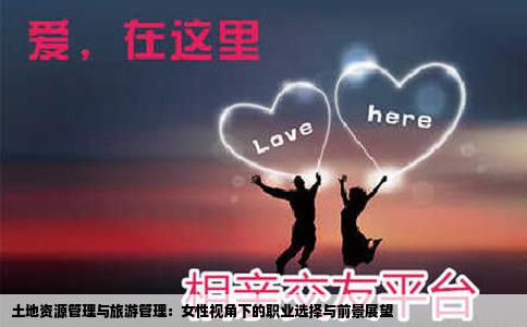 土地资源管理与旅游管理：女性视角下的职业选择与前景展望