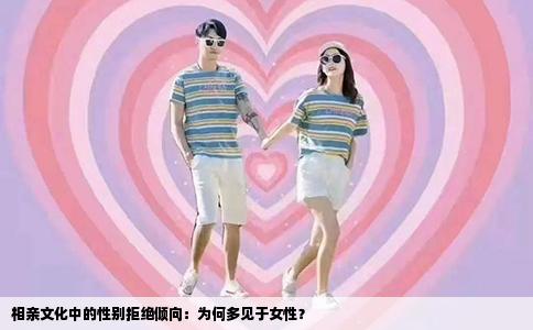 相亲文化中的性别拒绝倾向：为何多见于女性？