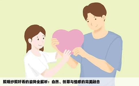 照婚纱照好看的姿势全解析：自然、创意与情感的完美融合