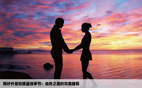 婚纱外景拍摄最佳季节：自然之美的完美捕捉