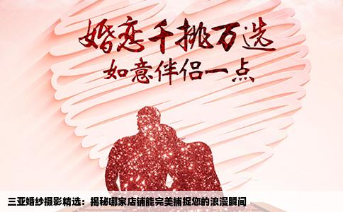 三亚婚纱摄影精选：揭秘哪家店铺能完美捕捉您的浪漫瞬间