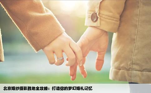 北京婚纱摄影胜地全攻略：打造你的梦幻婚礼记忆
