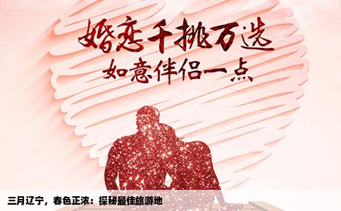 三月辽宁，春色正浓：探秘最佳旅游地