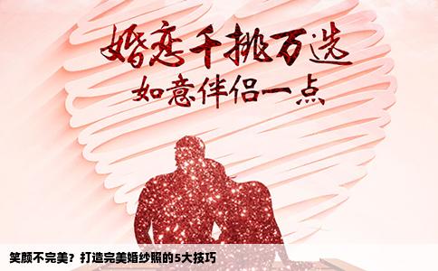笑颜不完美？打造完美婚纱照的5大技巧