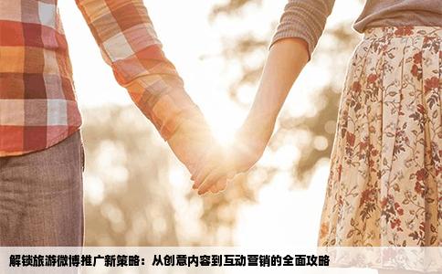解锁旅游微博推广新策略：从创意内容到互动营销的全面攻略
