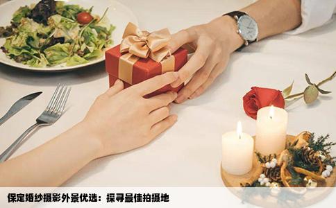 保定婚纱摄影外景优选：探寻最佳拍摄地