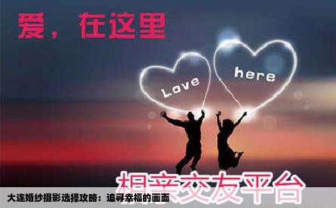 大连婚纱摄影选择攻略：追寻幸福的画面