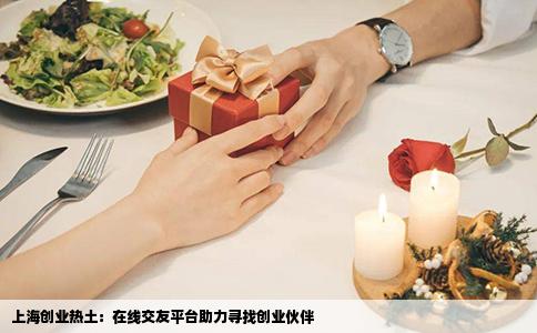 上海创业热土：在线交友平台助力寻找创业伙伴