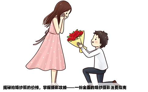 揭秘拍婚纱照的价格，掌握摄影攻略——一份全面的婚纱摄影消费指南