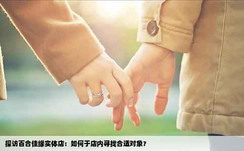 探访百合佳缘实体店：如何于店内寻找合适对象？