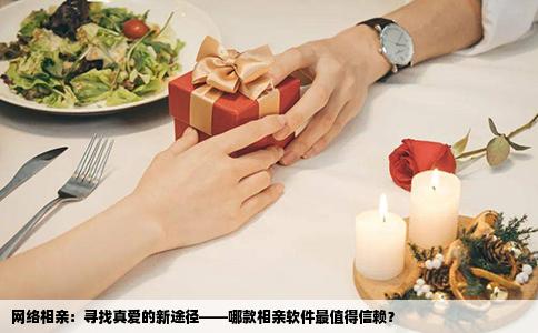 网络相亲：寻找真爱的新途径——哪款相亲软件最值得信赖？