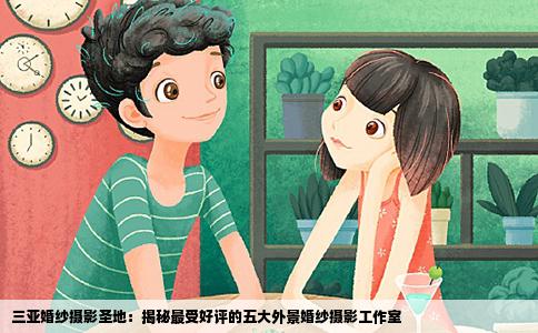 三亚婚纱摄影圣地：揭秘最受好评的五大外景婚纱摄影工作室