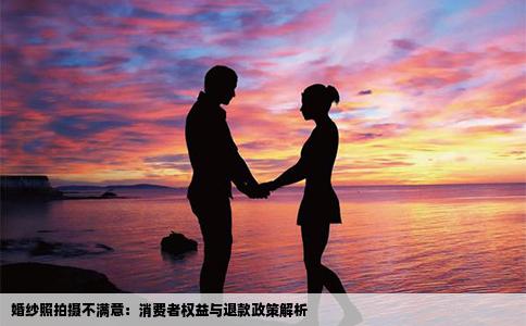 婚纱照拍摄不满意：消费者权益与退款政策解析