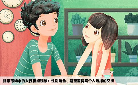 相亲市场中的女性拒绝现象：性别角色、期望差异与个人选择的交织
