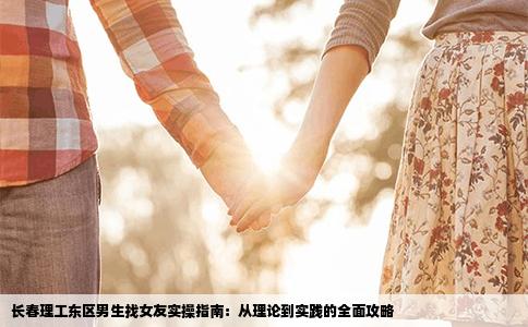 长春理工东区男生找女友实操指南：从理论到实践的全面攻略