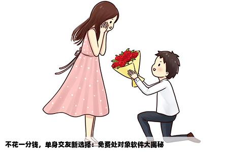 不花一分钱，单身交友新选择：免费处对象软件大揭秘