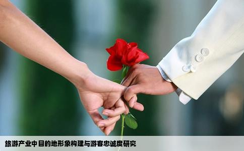旅游产业中目的地形象构建与游客忠诚度研究