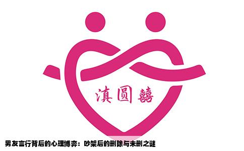 男友言行背后的心理博弈：吵架后的删除与未删之谜