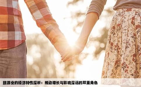 旅游业的经济特性探析：推动增长与影响深远的双重角色