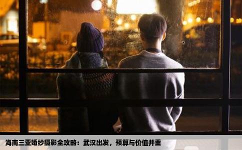 海南三亚婚纱摄影全攻略：武汉出发，预算与价值并重