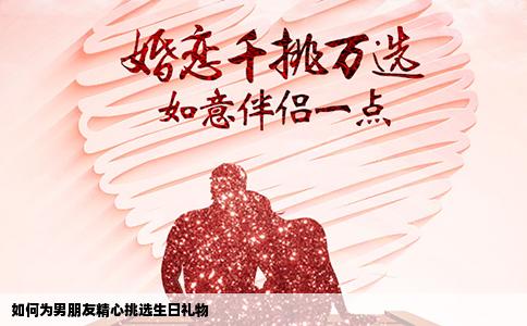 如何为男朋友精心挑选生日礼物