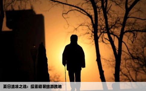 夏日清凉之选：探索避暑旅游胜地