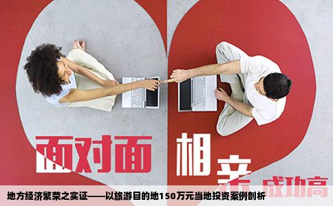 地方经济繁荣之实证——以旅游目的地150万元当地投资案例剖析