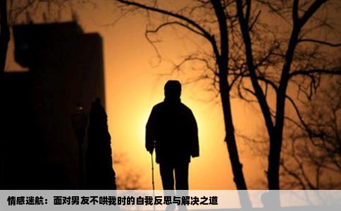 情感迷航：面对男友不哄我时的自我反思与解决之道