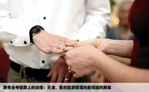 跨专业考研路上的抉择：天津，我的旅游管理向新领域的跨越