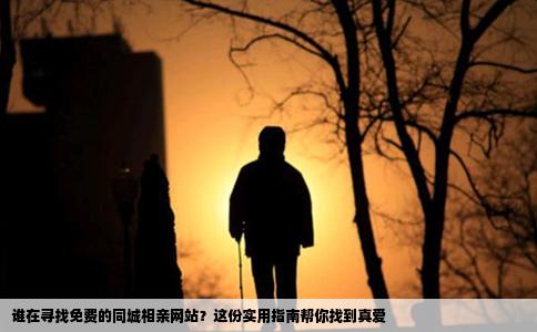 谁在寻找免费的同城相亲网站？这份实用指南帮你找到真爱