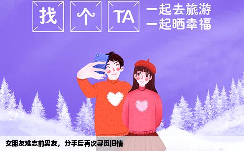 女朋友难忘前男友，分手后再次寻觅旧情