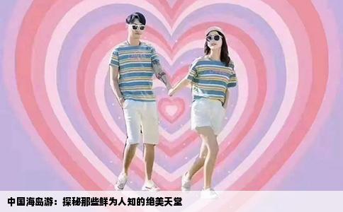 中国海岛游：探秘那些鲜为人知的绝美天堂