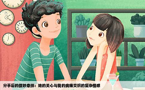 分手后的微妙牵绊：她的关心与我的病痛交织的复杂情感