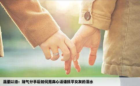 温柔以待：赌气分手后如何用真心话语抚平女友的泪水